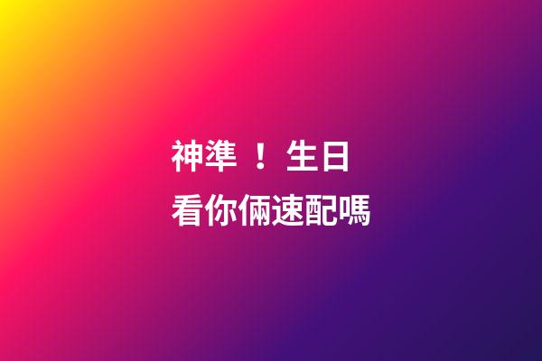 神準！生日看你倆速配嗎